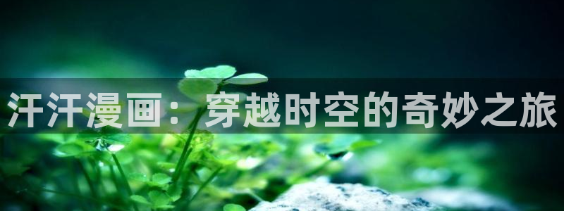 漫蛙入口(台版)：汗汗漫画：穿越时空的奇妙之旅