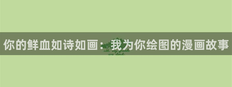 漫蛙2024官网入口：你的鲜血如诗如画：我为你绘图的漫画故事