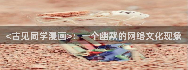 正版漫蛙下载：<古见同学漫画>：一个幽默的网络文化现象