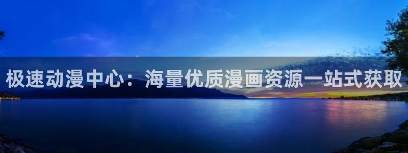 漫蛙官网入口安卓：极速动漫中心：海量优质漫画资源一站式获取