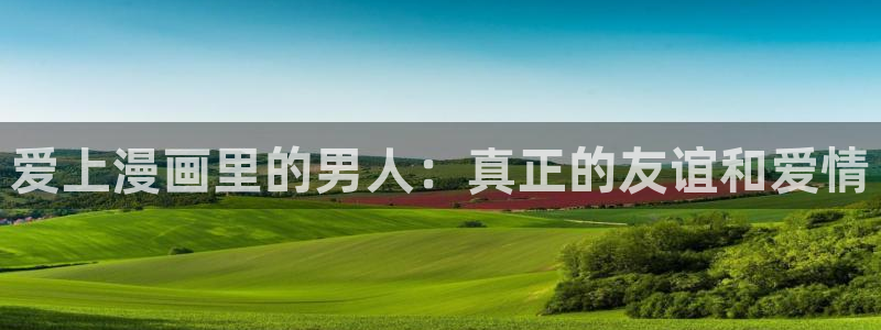 漫蛙manwa漫画免费：爱上漫画里的男人：真正的友谊和爱情