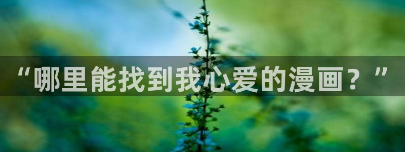 漫蛙动漫官网：“哪里能找到我心爱的漫画？”