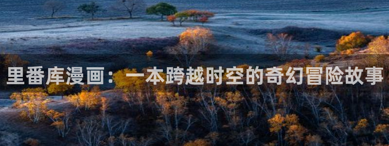 漫蛙官网地址：里番库漫画：一本跨越时空的奇幻冒险故事