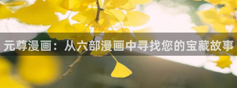 漫蛙网页版入门：元尊漫画：从六部漫画中寻找您的宝藏故事